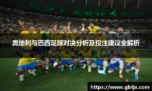 奥地利与巴西足球对决分析及投注建议全解析