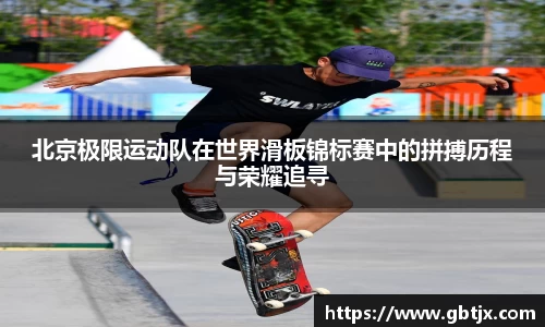 北京极限运动队在世界滑板锦标赛中的拼搏历程与荣耀追寻