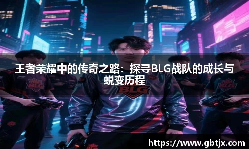 王者荣耀中的传奇之路：探寻BLG战队的成长与蜕变历程