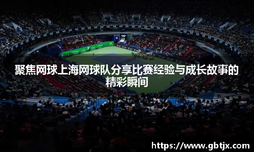 聚焦网球上海网球队分享比赛经验与成长故事的精彩瞬间